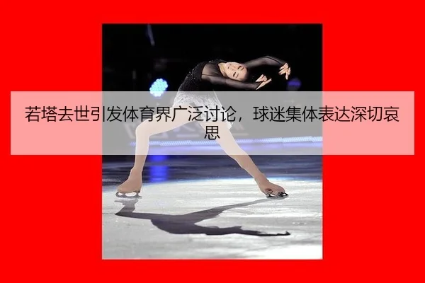 若塔去世引发体育界广泛讨论，球迷集体表达深切哀思